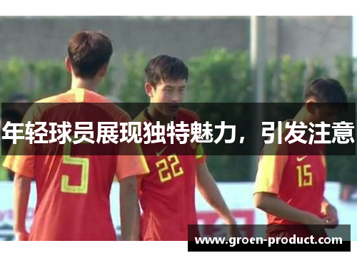年轻球员展现独特魅力，引发注意