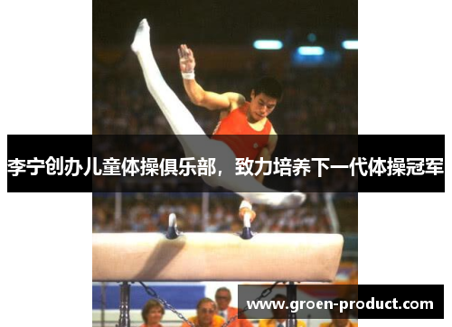 李宁创办儿童体操俱乐部，致力培养下一代体操冠军